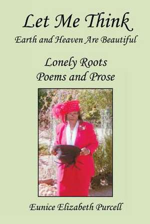 Let Me Think - Earth and Heaven Are Beautiful - Lonely Roots Poems and Prose de Eunice Elizabeth Purcell