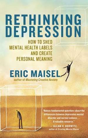 Rethinking Depression: How to Shed Mental Health Labels and Create Personal Meaning de Eric Maisel