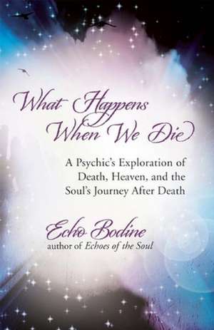 What Happens When We Die: A Psychic's Exploration of Death, Heaven, and the Soul's Journey After Death de Echo Bodine