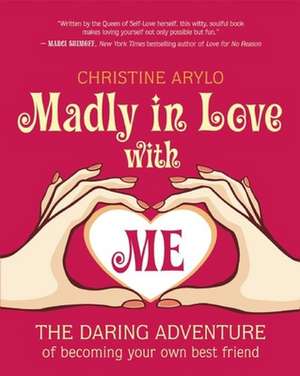 Madly in Love with Me: The Daring Adventure of Becoming Your Own Best Friend de Christine Arylo