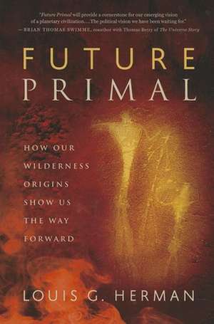 Future Primal: How Our Wilderness Origins Show Us the Way Forward de Louis G. Herman