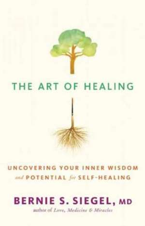 The Art of Healing: Uncovering Your Inner Wisdom and Potential for Self-Healing de Bernie S. Siegel