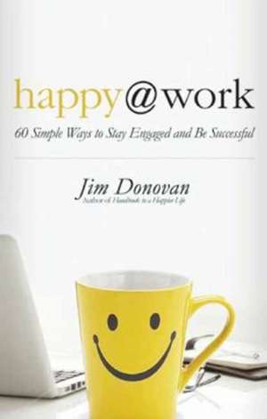 Happy @ Work: 60 Simple Ways to Stay Engaged and Be Successful de Jim Donovan