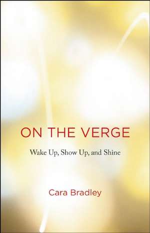 On the Verge: Wake Up, Show Up, and Shine de Cara Bradley