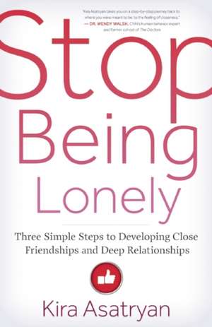 Stop Being Lonely: Three Simple Steps to Developing Close Friendships and Deep Relationships de Kira Asatryan