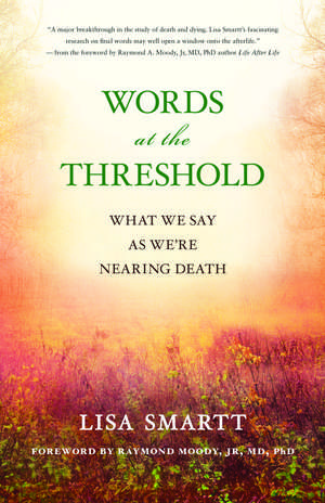 Words at the Threshold: Investigating What We Say When We're Nearing Death de Lisa Smartt