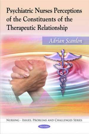 Psychiatric Nurses Perceptions of the Constituents of the Therapeutic Relationship de Adrian Scanlon