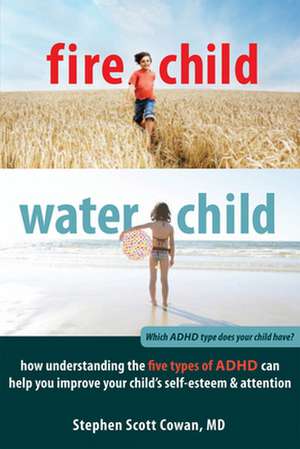 Fire Child, Water Child: How Understanding the Five Types of ADHD Can Help You Improve Your Child's Self-Esteem & Attention de Stephen Scott Cowan