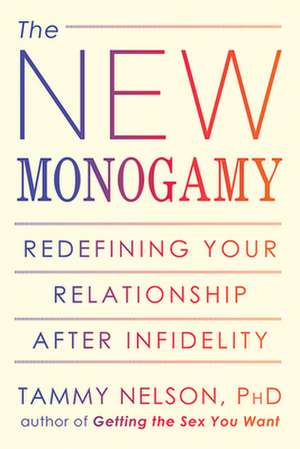 The New Monogamy: Redefining Your Relationship After Infidelity de Tammy Nelson