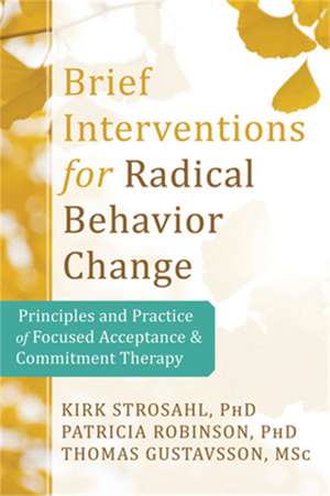 Brief Interventions for Radical Behavior Change: Principles and Practice for Focused Acceptance and Commitment Therapy de Kirk D. Strosahl, PhD