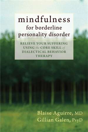 Mindfulness for Borderline Personality Disorder: Relieve Your Suffering Using the Core Skill of Dialectical Behavior Therapy de Blaise A. Aguirre