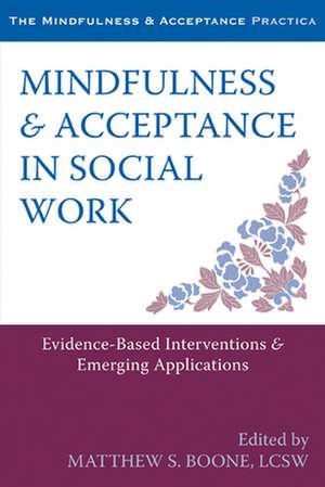 Mindfulness & Acceptance in Social Work: Evidence-Based Interventions & Emerging Applications de Matthew S. Boone