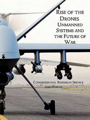 Rise of the Drones: Unmanned Systems and the Future of War de House Of U. S. House of Representatives