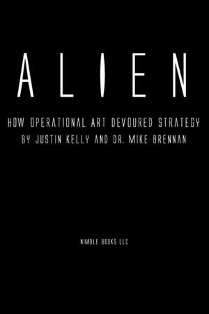 Alien: How Operational Art Devoured Strategy de Justin Kelly