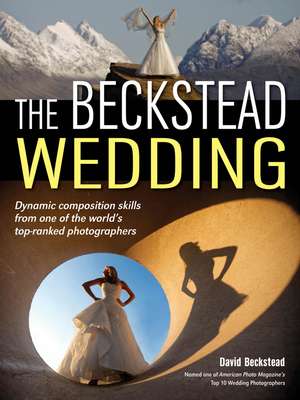 The Beckstead Wedding: Dynamic Composition Skills From One of the World's Top-Ranked Photographers de David Beckstead