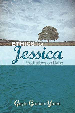 Ethics for Jessica: Meditations on Living de Gayle Graham Yates