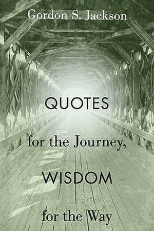 Quotes for the Journey, Wisdom for the Way de Gordon S. Jackson