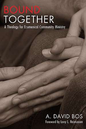 Bound Together: A Theology for Ecumenical Community Ministry de A. David Bos