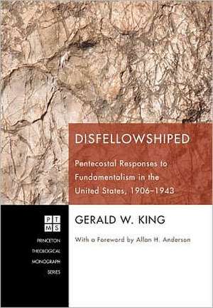 Disfellowshiped: Pentecostal Responses to Fundamentalism in the United States, 1906-1943 de Gerald W. King