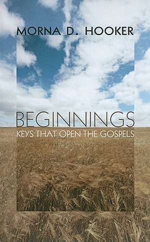 Beginnings: Keys That Open the Gospels de Morna D. Hooker