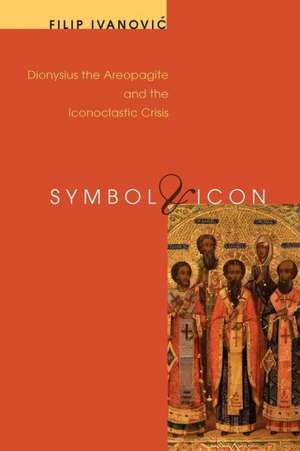 Symbol & Icon: Dionysius the Areopagite and the Iconoclastic Crisis de Filip Ivanovic