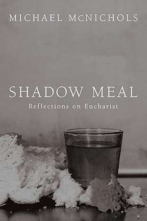 Shadow Meal: Reflections on Eucharist de Michael McNichols