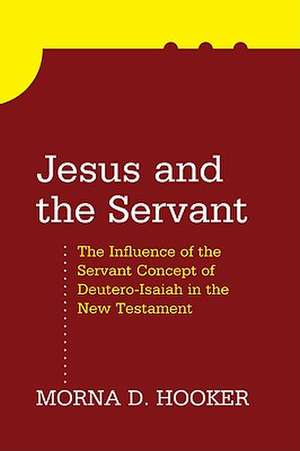 Jesus and the Servant: The Influence of the Servant Concept of Deutero-Isaiah in the New Testament de Morna D. Hooker