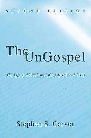 The UnGospel: The Life and Teachings of the Historical Jesus de Stephen S. Carver