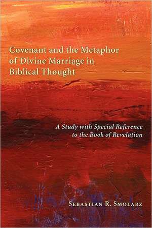 Covenant and the Metaphor of Divine Marriage in Biblical Thought: A Study with Special Reference to the Book of Revelation de Sebastian R. Smolarz