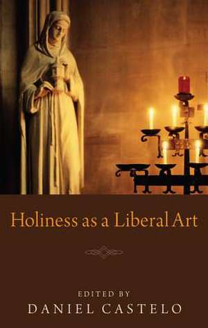 Holiness as a Liberal Art de Daniel Castelo