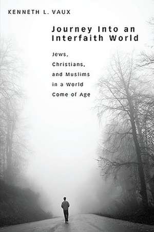 Journey Into an Interfaith World: Jews, Christians, and Muslims in a World Come of Age de Kenneth L. Vaux