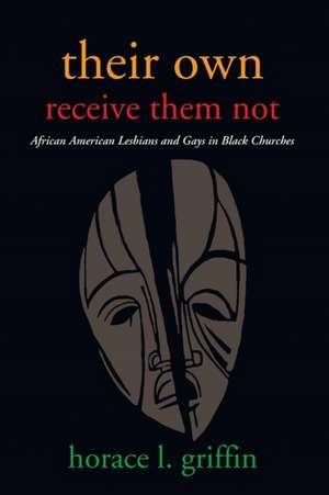 Their Own Receive Them Not: African American Lesbians and Gays in Black Churches de Horace L. Griffin