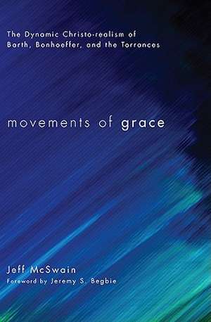 Movements of Grace: The Dynamic Christo-Realism of Barth, Bonhoeffer, and the Torrances de Jeff McSwain