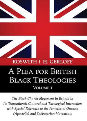 A Plea for British Black Theologies, Volume 1: The Black Church Movement in Britain in Its Transatlantic Cultural and Theological Interaction with S de Roswith I. H. Gerloff