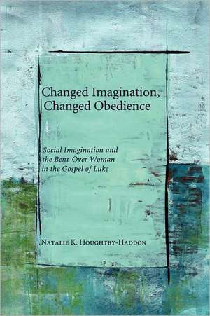 Changed Imagination, Changed Obedience: Social Imagination and the Bent-Over Woman in the Gospel of Luke de Natalie K. Houghtby-Haddon