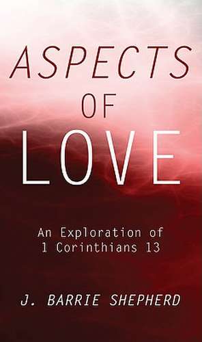 Aspects of Love: An Exploration of 1 Corinthians 13 de J. Barrie Shepherd