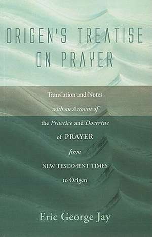 Origen's Treatise on Prayer: Translation and Notes with an Account of the Practice and Doctrine of Prayer from New Testament Times to Origen de Eric George Jay