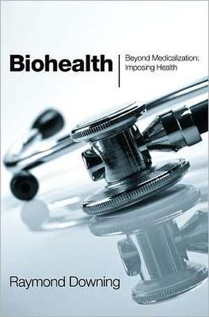 Biohealth: Imposing Health de Raymond Downing