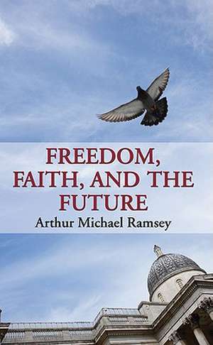 Freedom, Faith, and the Future de Arthur Michael Ramsey