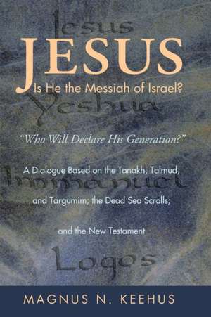 Jesus: Who Will Declare His Generation? a Dialogue Based on the Tanakh, Talmud, and Targumim; The Dead Sea Scrolls; And de Magnus N. Keehus