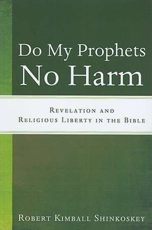 Do My Prophets No Harm: Revelation and Religious Liberty in the Bible de Robert Kimball Shinkoskey