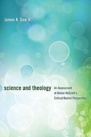 Science and Theology: An Assessment of Alister McGrath's Critical Realist Perspective de Jr. Dew, James K.