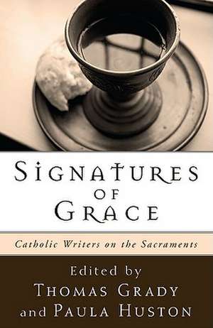 Signatures of Grace: Catholic Writers on the Sacraments de Thomas Grady