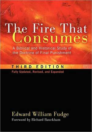 The Fire That Consumes: A Biblical and Historical Study of the Doctrine of Final Punishment, Third Edition de Edward William Fudge