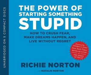 The Power of Starting Something Stupid: How to Crush Fear, Make Dreams Happen, and Live Without Regret de Richie Norton