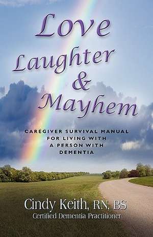 Love, Laughter & Mayhem: Caregiver Survival Manual for Living with a Person with Dementia de Cindy Keith Rn Bs Cdp