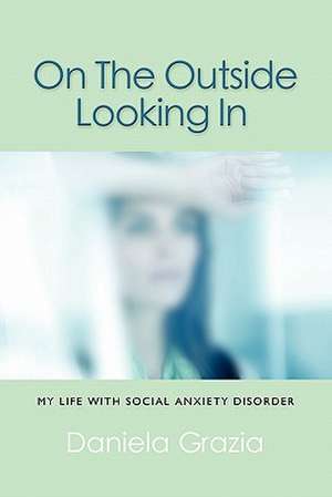 On the Outside Looking in: My Life with Social Anxiety Disorder de Daniela Grazia