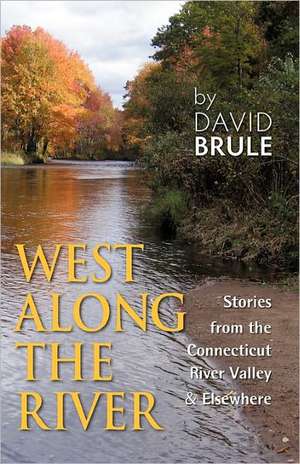 West Along the River: Stories from the Connecticut River Valley and Elsewhere de David Brule