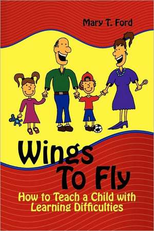 Wings to Fly How to Teach a Child with Learning Difficulties de Mary T. Ford