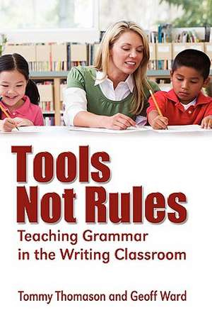 Tools, Not Rules Teaching Grammar in the Writing Classroom de Tommy Thomason